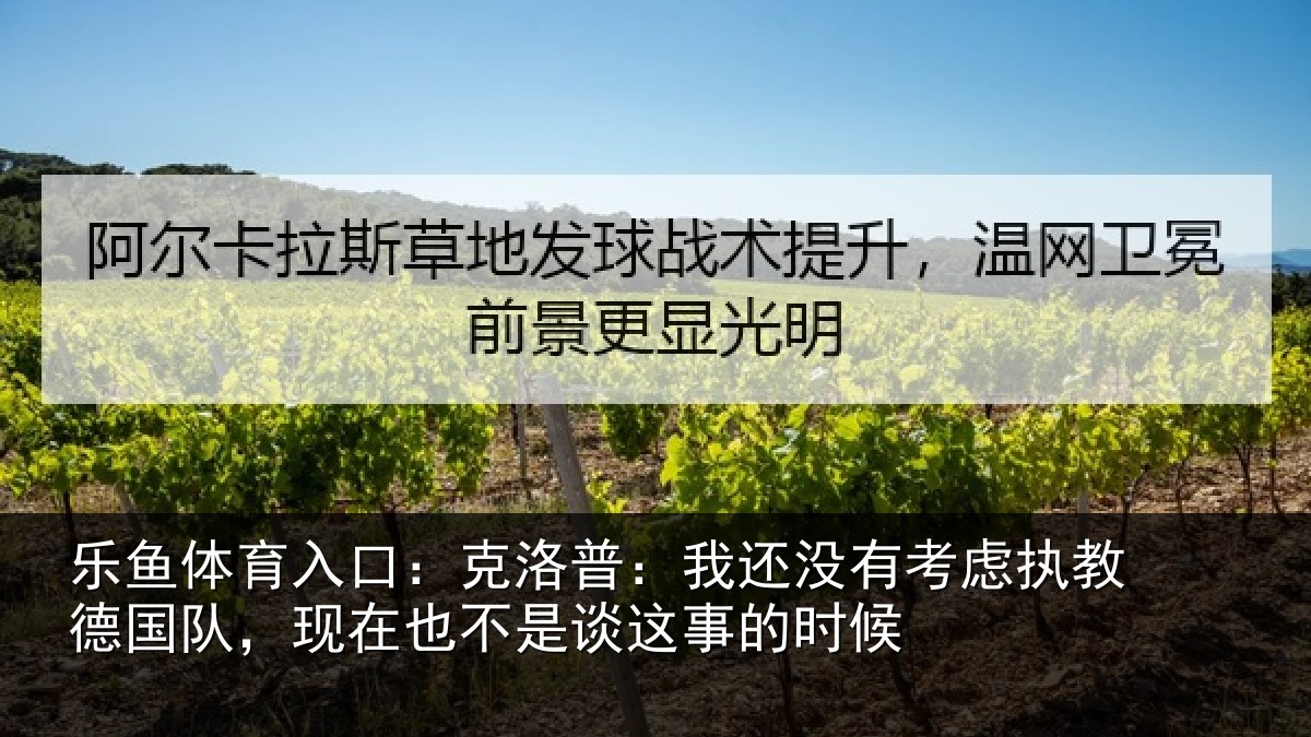 乐鱼体育入口：克洛普：我还相关情况队，现在也不是谈这事的时候