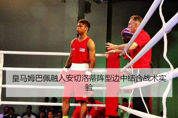 皇马姆巴佩融入安切洛蒂阵型边中结合战术实验