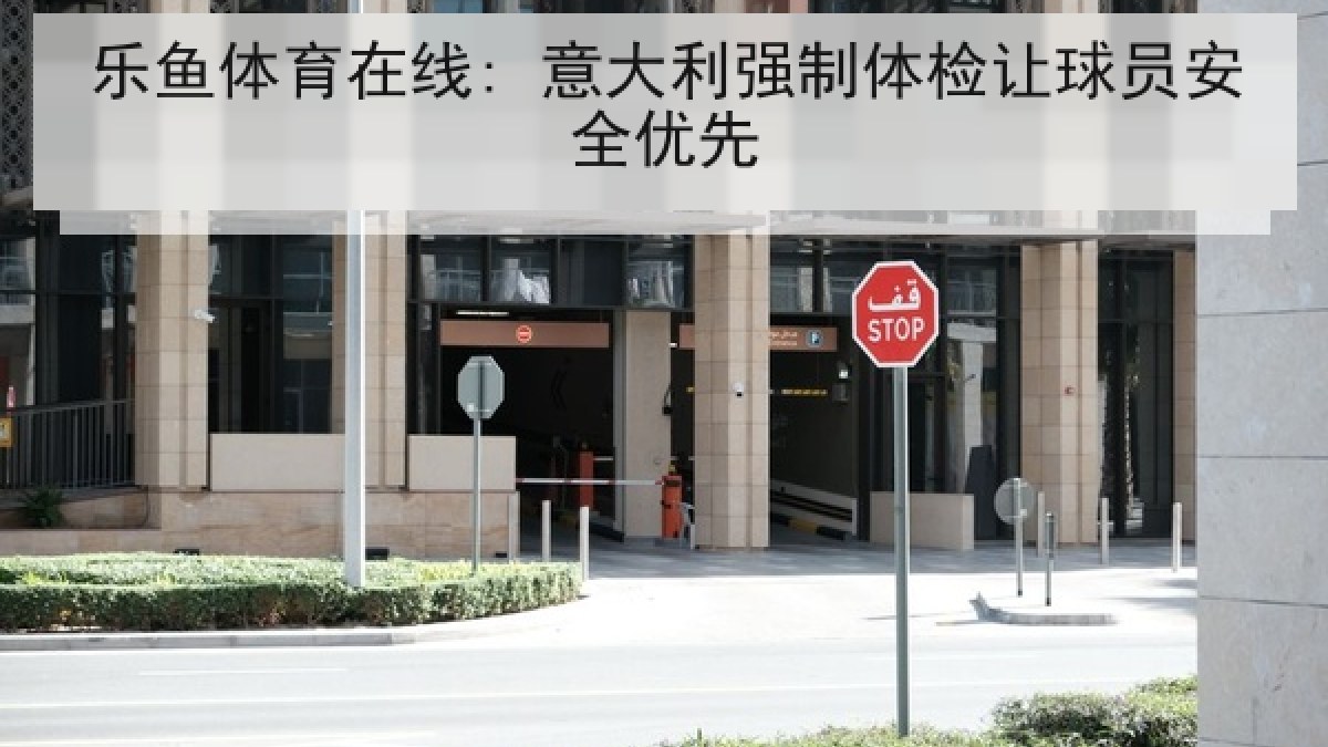 乐鱼体育在线: 意大利强制体检让球员安全优先