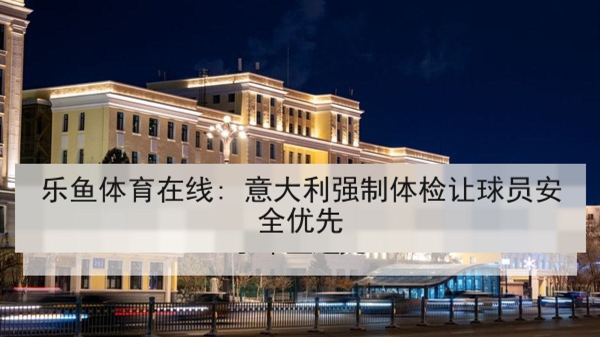 乐鱼体育在线: 意大利强制体检让球员安全优先