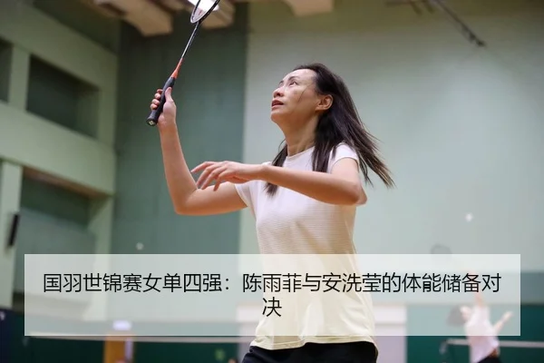 国羽世锦赛女单四强：陈雨菲与安洗莹的体能储备对决