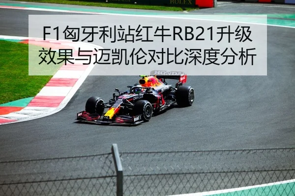 F1匈牙利站红牛RB21升级效果与迈凯伦对比深度分析