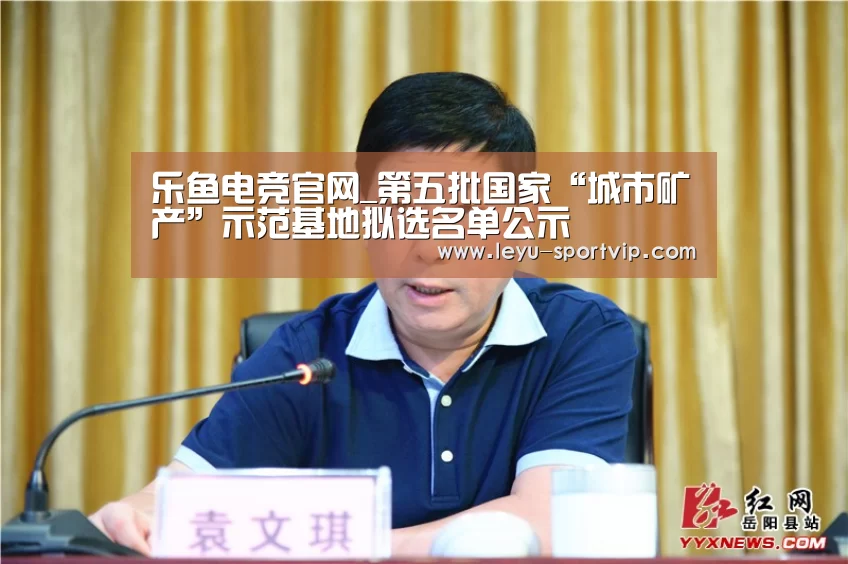 乐鱼电竞官网_第五批国家“城市矿产”示范基地拟选名单公示(图3) 乐鱼赛事直播