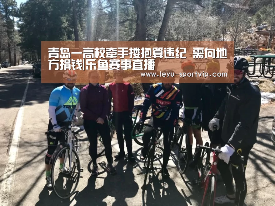 青岛一高校牵手搂抱算违纪 需向地方捐钱|乐鱼赛事直播