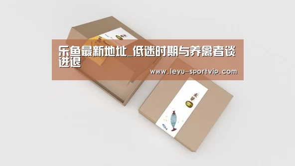 乐鱼最新地址_低迷时期与养禽者谈进退(图3) 乐鱼电竞官网