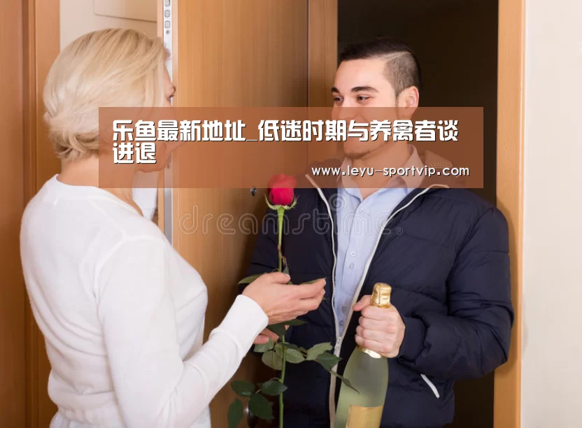 乐鱼最新地址_低迷时期与养禽者谈进退(图4) 乐鱼电竞官网